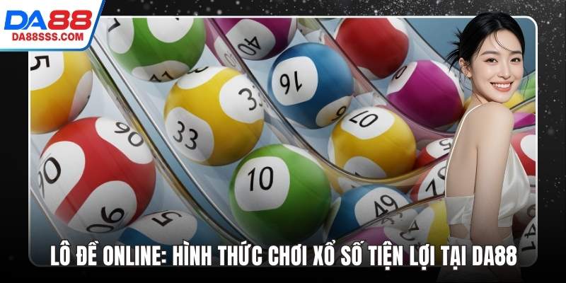 Lô Đề Online: Hình Thức Chơi Xổ Số Tiện Lợi Tại DA88