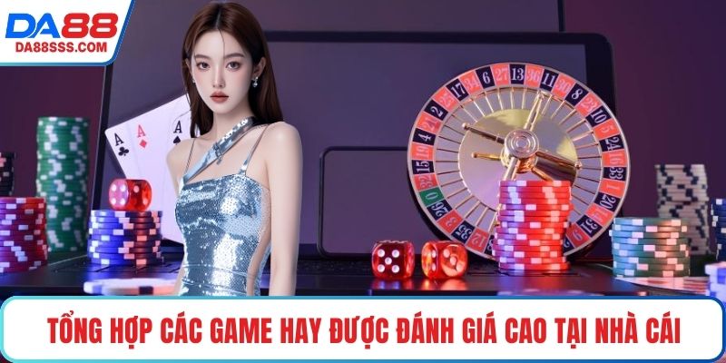 Tổng hợp các game hay được đánh giá cao tại nhà cái