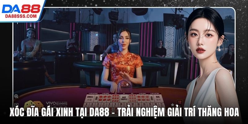 Xóc Đĩa Gái Xinh Tại DA88 - Trải Nghiệm Giải Trí Thăng Hoa