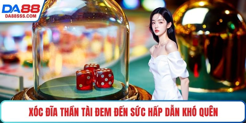 Xóc đĩa thần tài đem đến sức hấp dẫn khó quên